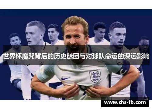 世界杯魔咒背后的历史谜团与对球队命运的深远影响