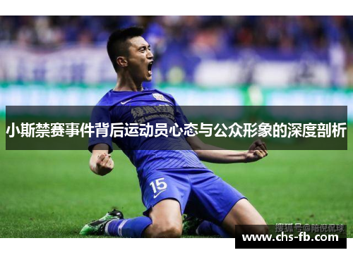 小斯禁赛事件背后运动员心态与公众形象的深度剖析 小斯禁赛事件背后运动员心态与公众形象的深度剖析