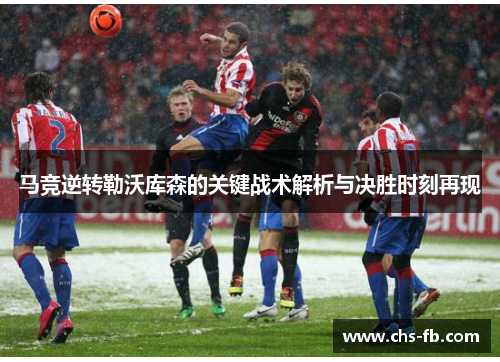 马竞逆转勒沃库森的关键战术解析与决胜时刻再现 马竞逆转勒沃库森的关键战术解析与决胜时刻再现
