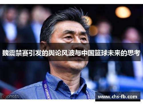 魏震禁赛引发的舆论风波与中国篮球未来的思考 魏震禁赛引发的舆论风波与中国篮球未来的思考