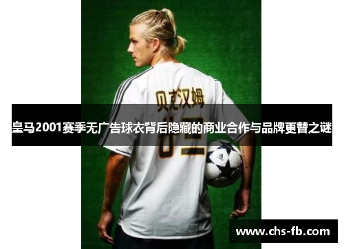 皇马2001赛季无广告球衣背后隐藏的商业合作与品牌更替之谜 皇马2001赛季无广告球衣背后隐藏的商业合作与品牌更替之谜