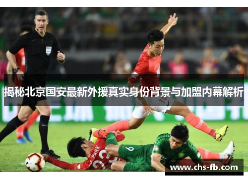揭秘北京国安最新外援真实身份背景与加盟内幕解析
