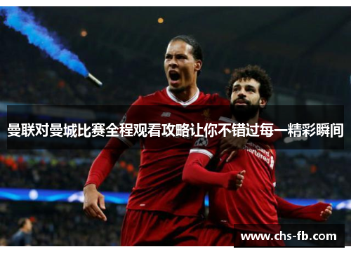 曼联对曼城比赛全程观看攻略让你不错过每一精彩瞬间 曼联对曼城比赛全程观看攻略让你不错过每一精彩瞬间