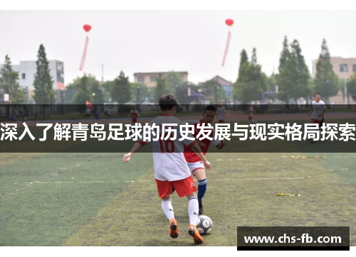 深入了解青岛足球的历史发展与现实格局探索 深入了解青岛足球的历史发展与现实格局探索