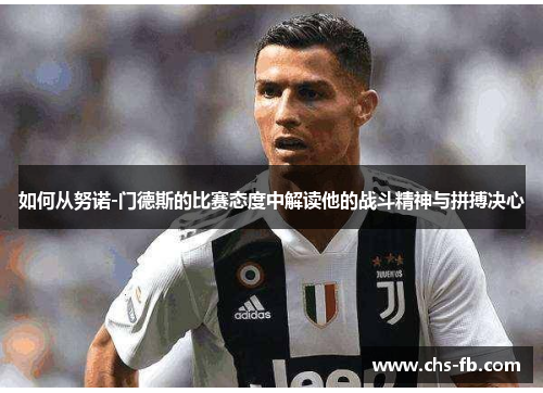 如何从努诺-门德斯的比赛态度中解读他的战斗精神与拼搏决心