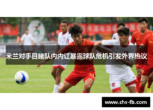 米兰对手目睹队内内讧暴露球队危机引发外界热议