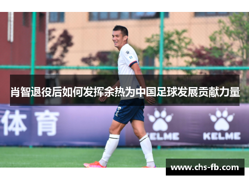 肖智退役后如何发挥余热为中国足球发展贡献力量