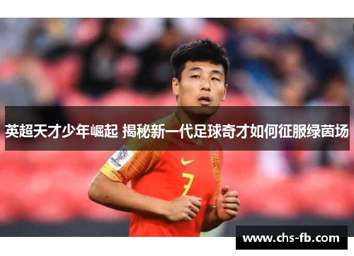 英超天才少年崛起 揭秘新一代足球奇才如何征服绿茵场