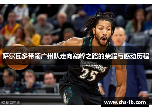 萨尔瓦多带领广州队走向巅峰之路的荣耀与感动历程 萨尔瓦多带领广州队走向巅峰之路的荣耀与感动历程