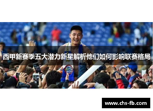 西甲新赛季五大潜力新星解析他们如何影响联赛格局