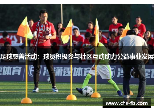 足球慈善活动:球员积极参与社区互动助力公益事业发展 足球慈善活动:球员积极参与社区互动助力公益事业发展