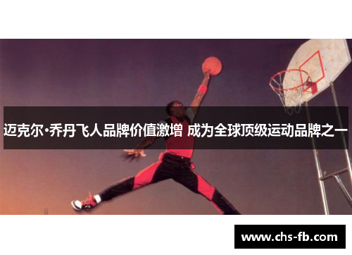 迈克尔·乔丹飞人品牌价值激增 成为全球顶级运动品牌之一 迈克尔·乔丹飞人品牌价值激增 成为全球顶级运动品牌之一