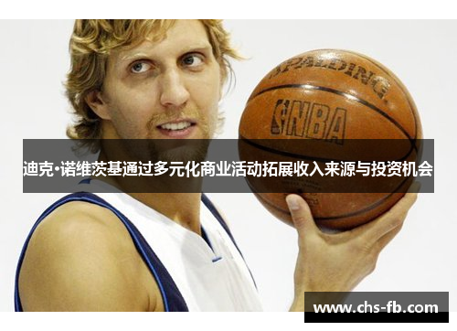 迪克·诺维茨基通过多元化商业活动拓展收入来源与投资机会 迪克·诺维茨基通过多元化商业活动拓展收入来源与投资机会