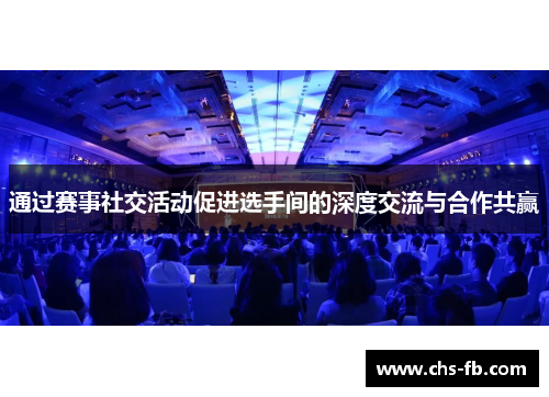 通过赛事社交活动促进选手间的深度交流与合作共赢