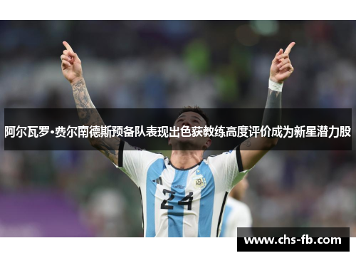 阿尔瓦罗·费尔南德斯预备队表现出色获教练高度评价成为新星潜力股