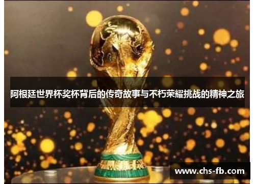 阿根廷世界杯奖杯背后的传奇故事与不朽荣耀挑战的精神之旅 阿根廷世界杯奖杯背后的传奇故事与不朽荣耀挑战的精神之旅