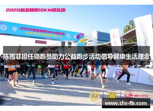 陈雨菲担任领跑员助力公益跑步活动倡导健康生活理念 陈雨菲担任领跑员助力公益跑步活动倡导健康生活理念