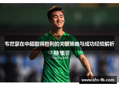 韦世豪在中超取得胜利的关键策略与成功经验解析 韦世豪在中超取得胜利的关键策略与成功经验解析