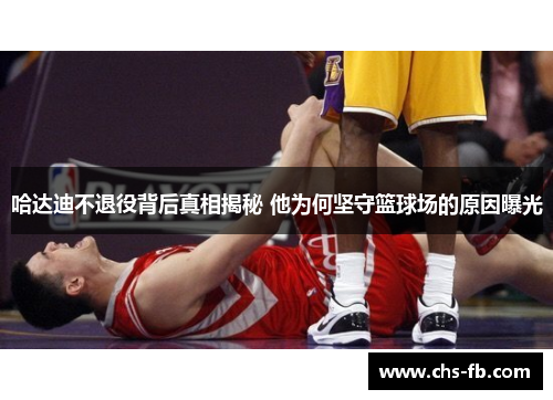 哈达迪不退役背后真相揭秘 他为何坚守篮球场的原因曝光 哈达迪不退役背后真相揭秘 他为何坚守篮球场的原因曝光