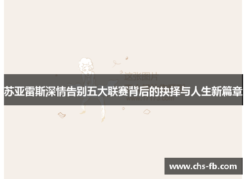 苏亚雷斯深情告别五大联赛背后的抉择与人生新篇章 苏亚雷斯深情告别五大联赛背后的抉择与人生新篇章