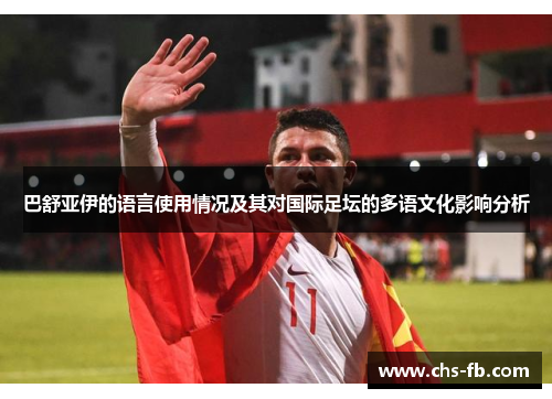 巴舒亚伊的语言使用情况及其对国际足坛的多语文化影响分析 巴舒亚伊的语言使用情况及其对国际足坛的多语文化影响分析