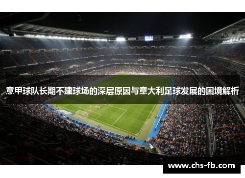 意甲球队长期不建球场的深层原因与意大利足球发展的困境解析 意甲球队长期不建球场的深层原因与意大利足球发展的困境解析