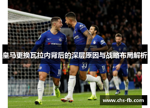 皇马更换瓦拉内背后的深层原因与战略布局解析