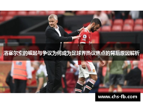 洛塞尔索的崛起与争议为何成为足球界热议焦点的背后原因解析 洛塞尔索的崛起与争议为何成为足球界热议焦点的背后原因解析