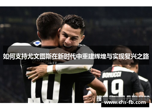 如何支持尤文图斯在新时代中重建辉煌与实现复兴之路 如何支持尤文图斯在新时代中重建辉煌与实现复兴之路