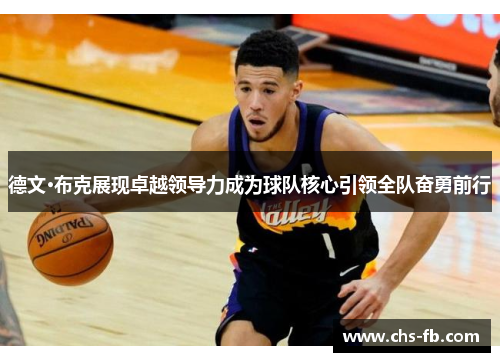 德文·布克展现卓越领导力成为球队核心引领全队奋勇前行