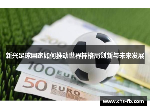新兴足球国家如何推动世界杯格局创新与未来发展