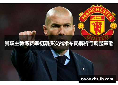 曼联主教练赛季初期多次战术布局解析与调整策略 曼联主教练赛季初期多次战术布局解析与调整策略