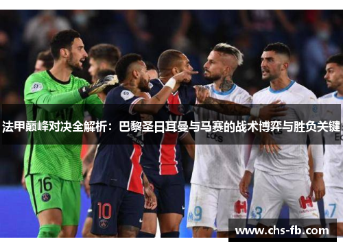 法甲巅峰对决全解析：巴黎圣日耳曼与马赛的战术博弈与胜负关键
