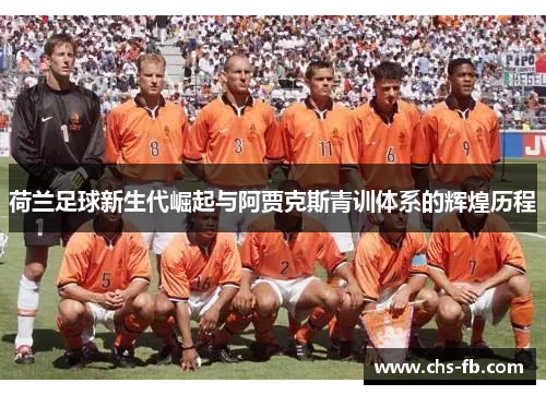 荷兰足球新生代崛起与阿贾克斯青训体系的辉煌历程