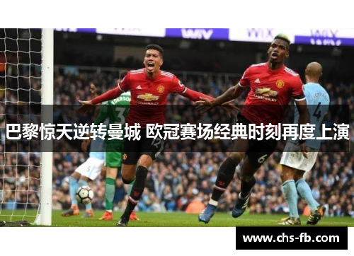 巴黎惊天逆转曼城 欧冠赛场经典时刻再度上演