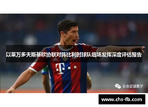 以莱万多夫斯基欧协联对阵比利时球队临场发挥深度评估报告 以莱万多夫斯基欧协联对阵比利时球队临场发挥深度评估报告
