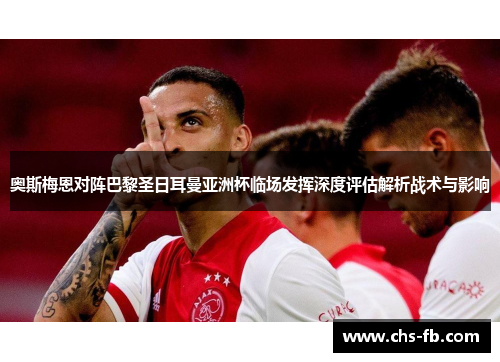 奥斯梅恩对阵巴黎圣日耳曼亚洲杯临场发挥深度评估解析战术与影响