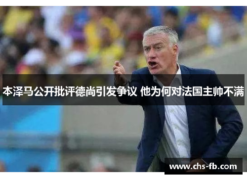 本泽马公开批评德尚引发争议 他为何对法国主帅不满