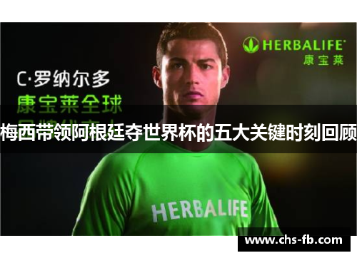 梅西带领阿根廷夺世界杯的五大关键时刻回顾