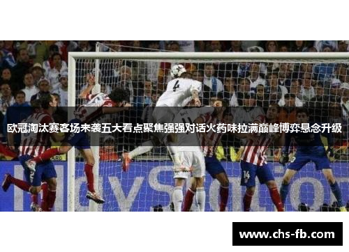欧冠淘汰赛客场来袭五大看点聚焦强强对话火药味拉满巅峰博弈悬念升级