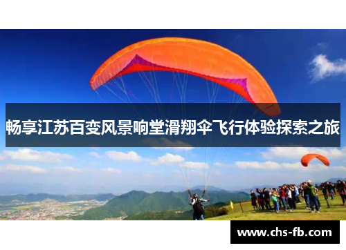 畅享江苏百变风景响堂滑翔伞飞行体验探索之旅