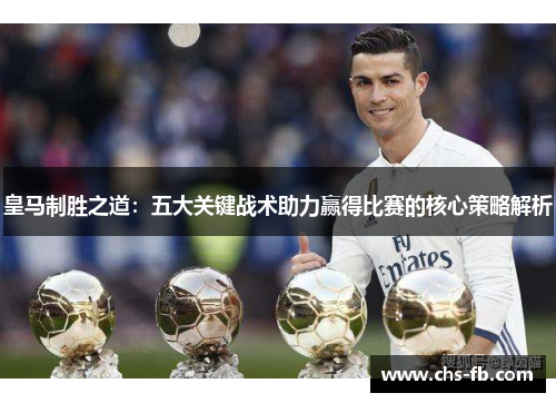 皇马制胜之道：五大关键战术助力赢得比赛的核心策略解析