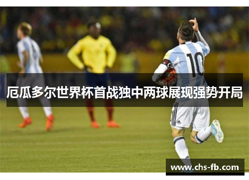 厄瓜多尔世界杯首战独中两球展现强势开局