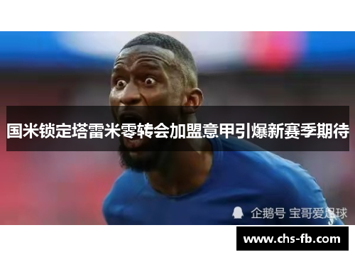 国米锁定塔雷米零转会加盟意甲引爆新赛季期待