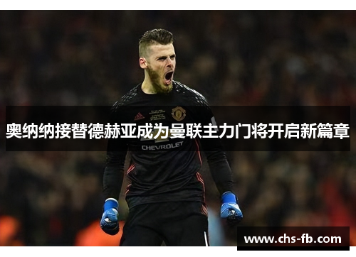 奥纳纳接替德赫亚成为曼联主力门将开启新篇章