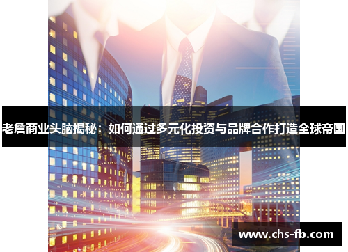 老詹商业头脑揭秘：如何通过多元化投资与品牌合作打造全球帝国