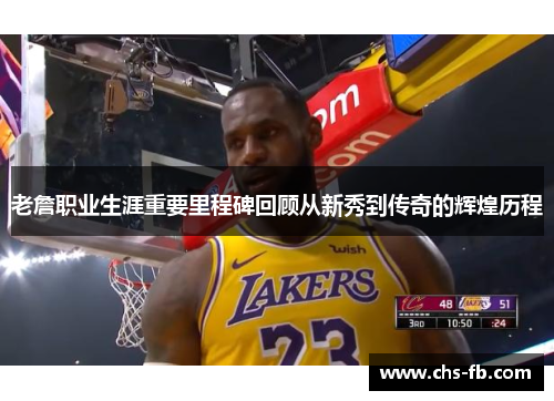 老詹职业生涯重要里程碑回顾从新秀到传奇的辉煌历程