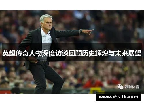 英超传奇人物深度访谈回顾历史辉煌与未来展望