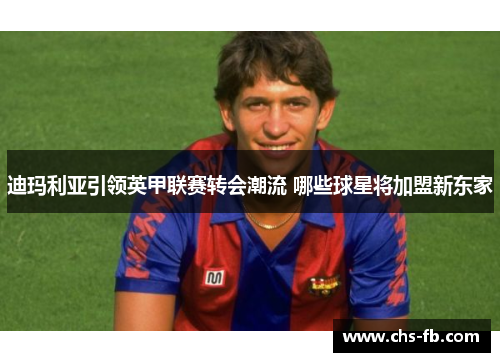 迪玛利亚引领英甲联赛转会潮流 哪些球星将加盟新东家