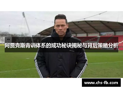 阿贾克斯青训体系的成功秘诀揭秘与背后策略分析
